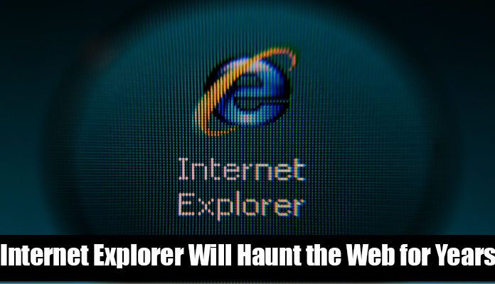 Internet Explorer Will Haunt the Web for Years